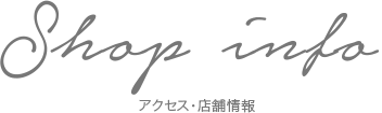 Shop info -アクセス・店舗情報-